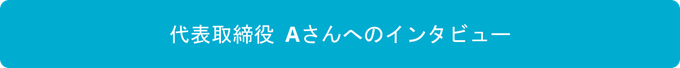 代表取締役Aさんへのインタビュースタート